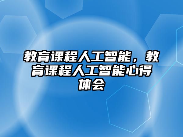 教育課程人工智能，教育課程人工智能心得體會(huì)