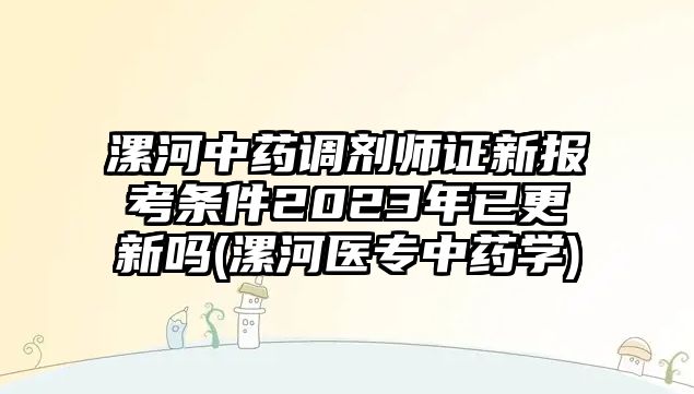 漯河中藥調(diào)劑師證新報(bào)考條件2023年已更新嗎(漯河醫(yī)專中藥學(xué))