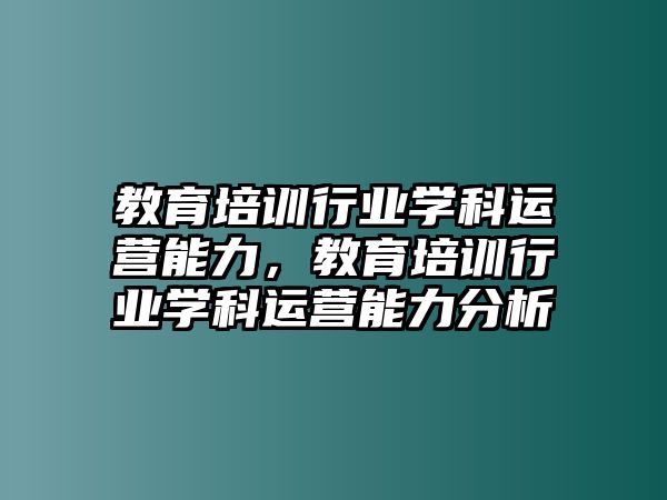 教育培訓行業(yè)學科運營能力，教育培訓行業(yè)學科運營能力分析