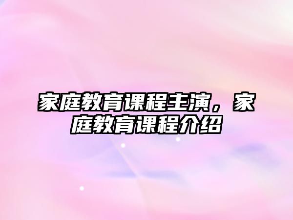 家庭教育課程主演，家庭教育課程介紹