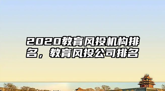 2020教育風投機構排名，教育風投公司排名