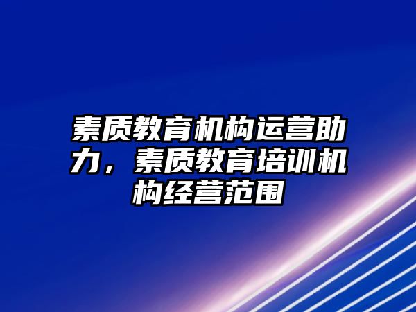 素質(zhì)教育機(jī)構(gòu)運(yùn)營助力，素質(zhì)教育培訓(xùn)機(jī)構(gòu)經(jīng)營范圍