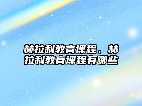 赫拉利教育課程，赫拉利教育課程有哪些