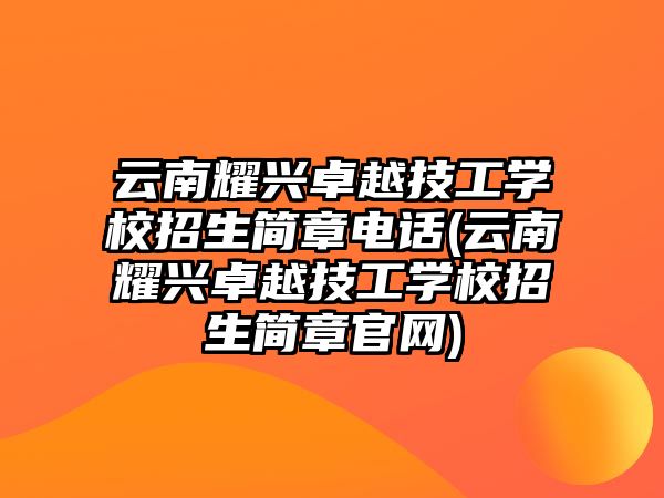 云南耀興卓越技工學校招生簡章電話(云南耀興卓越技工學校招生簡章官網(wǎng))