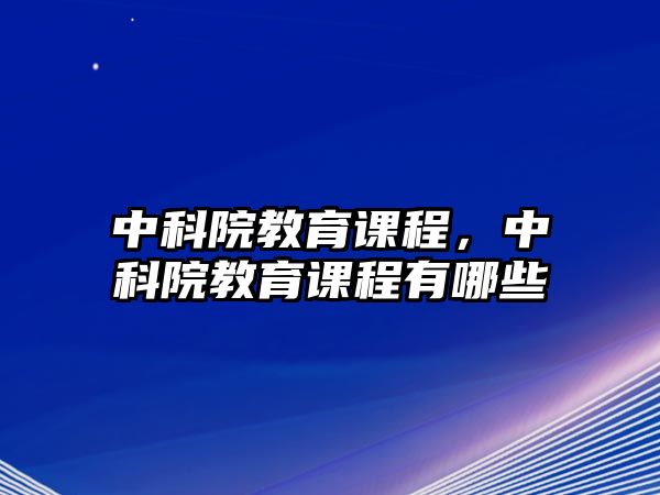 中科院教育課程，中科院教育課程有哪些