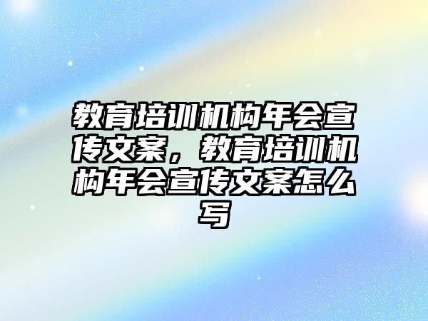 教育培訓(xùn)機構(gòu)年會宣傳文案，教育培訓(xùn)機構(gòu)年會宣傳文案怎么寫