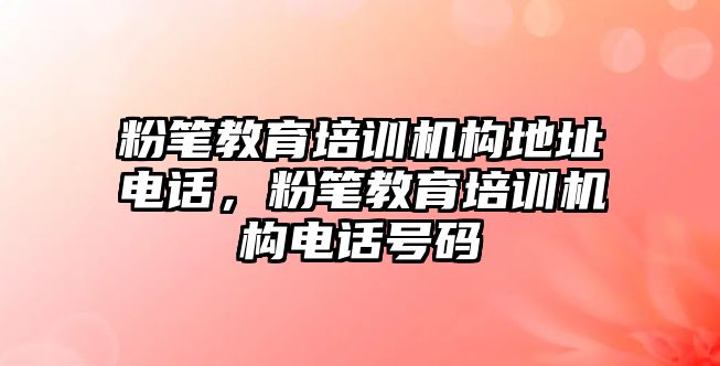 粉筆教育培訓(xùn)機構(gòu)地址電話，粉筆教育培訓(xùn)機構(gòu)電話號碼