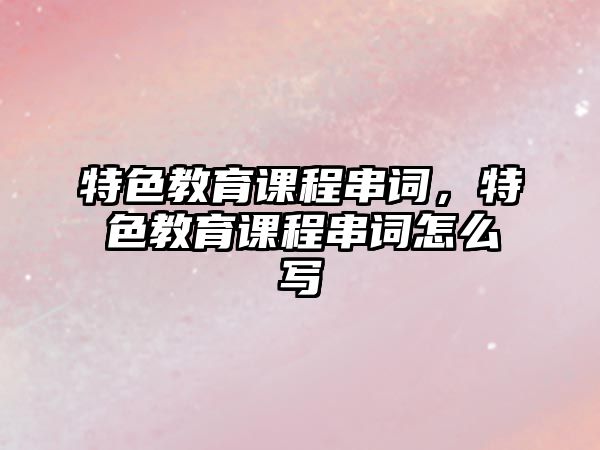 特色教育課程串詞，特色教育課程串詞怎么寫