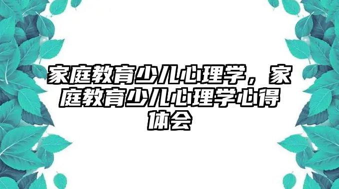 家庭教育少兒心理學(xué)，家庭教育少兒心理學(xué)心得體會(huì)