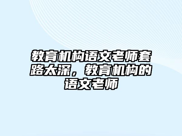 教育機(jī)構(gòu)語(yǔ)文老師套路太深，教育機(jī)構(gòu)的語(yǔ)文老師