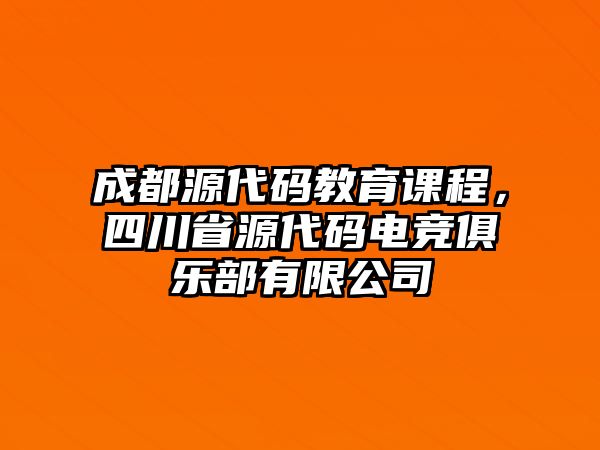 成都源代碼教育課程，四川省源代碼電競俱樂部有限公司