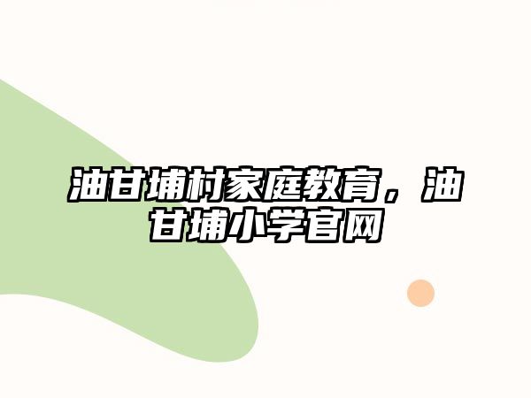 油甘埔村家庭教育，油甘埔小學(xué)官網(wǎng)