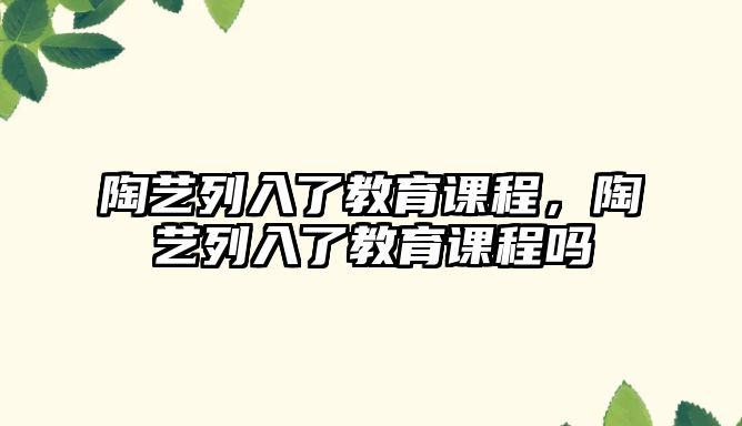 陶藝列入了教育課程，陶藝列入了教育課程嗎