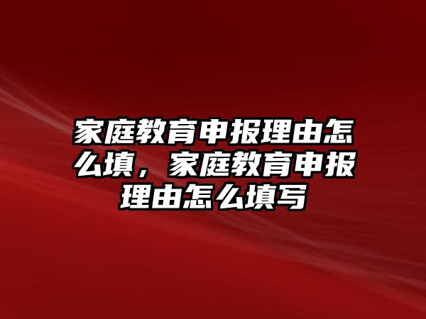 家庭教育申報(bào)理由怎么填，家庭教育申報(bào)理由怎么填寫(xiě)