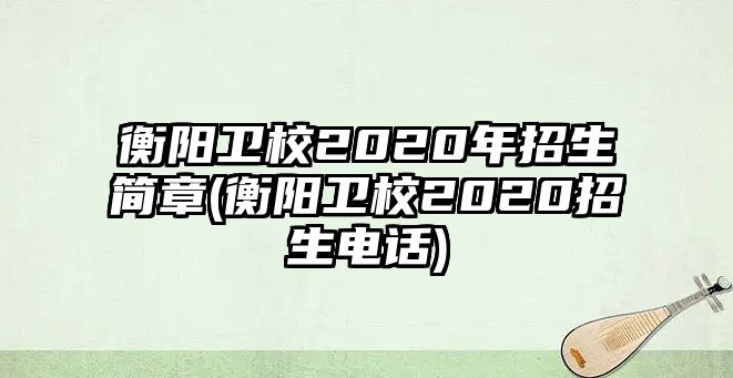 衡陽(yáng)衛(wèi)校2020年招生簡(jiǎn)章(衡陽(yáng)衛(wèi)校2020招生電話)