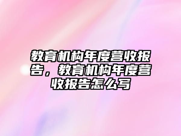 教育機(jī)構(gòu)年度營(yíng)收?qǐng)?bào)告，教育機(jī)構(gòu)年度營(yíng)收?qǐng)?bào)告怎么寫