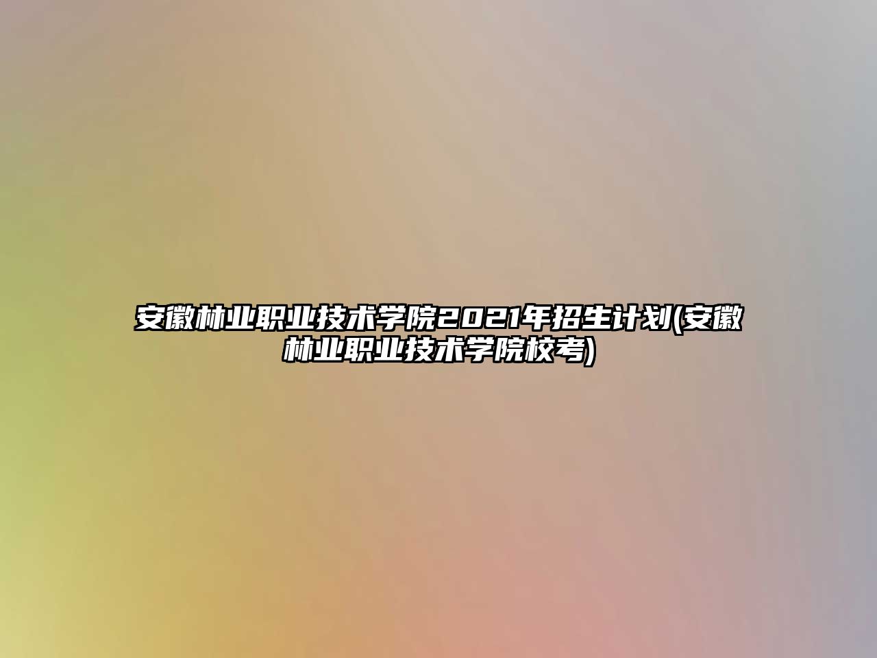 安徽林業(yè)職業(yè)技術學院2021年招生計劃(安徽林業(yè)職業(yè)技術學院校考)