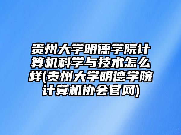 貴州大學(xué)明德學(xué)院計(jì)算機(jī)科學(xué)與技術(shù)怎么樣(貴州大學(xué)明德學(xué)院計(jì)算機(jī)協(xié)會(huì)官網(wǎng))