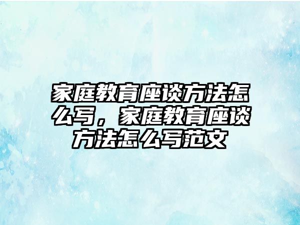 家庭教育座談方法怎么寫，家庭教育座談方法怎么寫范文