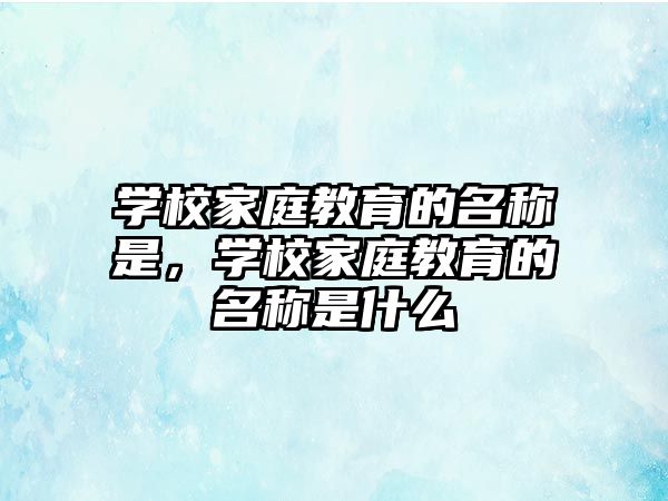 學(xué)校家庭教育的名稱是，學(xué)校家庭教育的名稱是什么