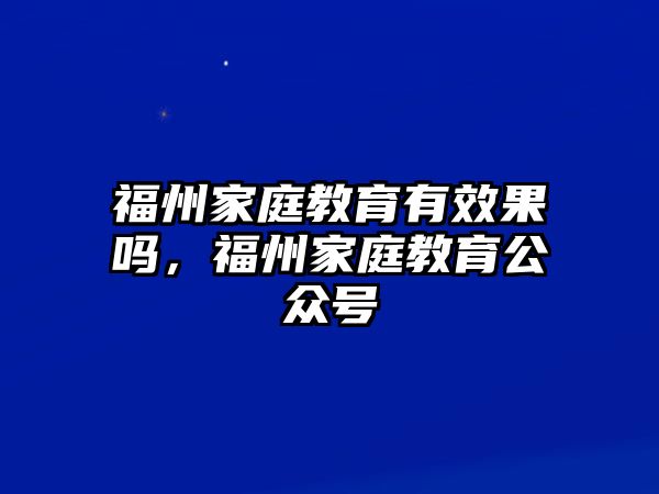 福州家庭教育有效果嗎，福州家庭教育公眾號(hào)