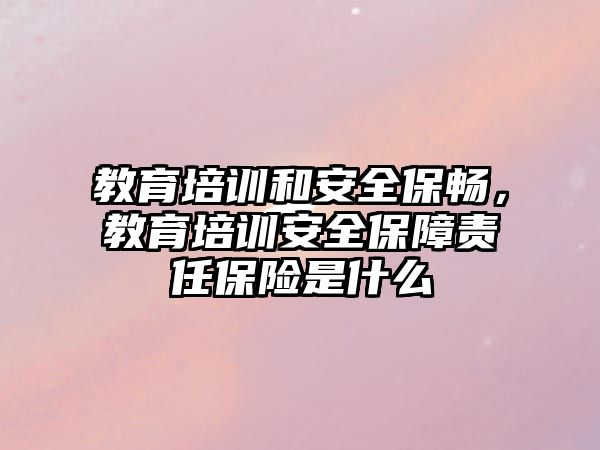 教育培訓(xùn)和安全保暢，教育培訓(xùn)安全保障責(zé)任保險是什么