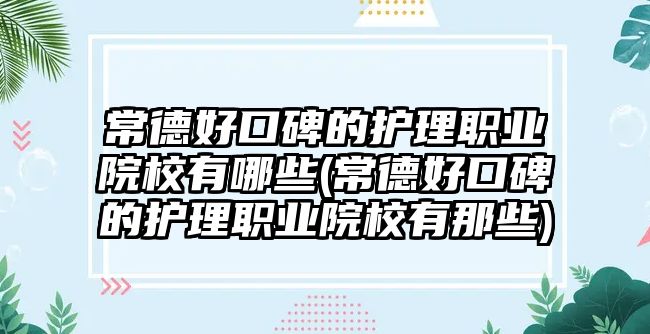 常德好口碑的護(hù)理職業(yè)院校有哪些(常德好口碑的護(hù)理職業(yè)院校有那些)