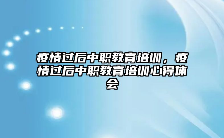 疫情過后中職教育培訓(xùn)，疫情過后中職教育培訓(xùn)心得體會