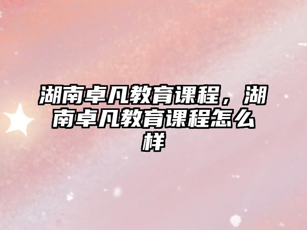 湖南卓凡教育課程，湖南卓凡教育課程怎么樣