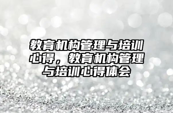 教育機構(gòu)管理與培訓心得，教育機構(gòu)管理與培訓心得體會