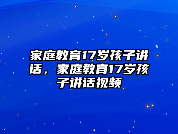 家庭教育17歲孩子講話，家庭教育17歲孩子講話視頻