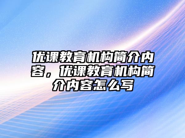 優(yōu)課教育機(jī)構(gòu)簡(jiǎn)介內(nèi)容，優(yōu)課教育機(jī)構(gòu)簡(jiǎn)介內(nèi)容怎么寫