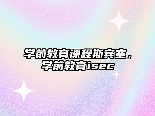 學(xué)前教育課程斯賓塞，學(xué)前教育isec