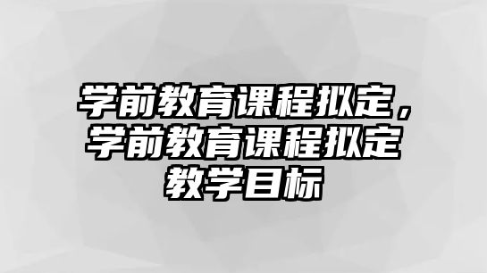 學(xué)前教育課程擬定，學(xué)前教育課程擬定教學(xué)目標(biāo)