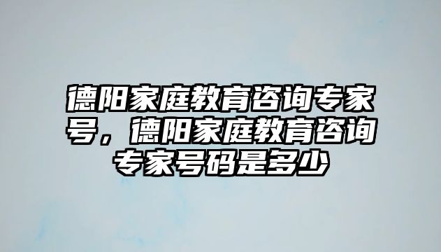 德陽家庭教育咨詢專家號，德陽家庭教育咨詢專家號碼是多少