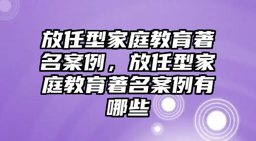 放任型家庭教育著名案例，放任型家庭教育著名案例有哪些