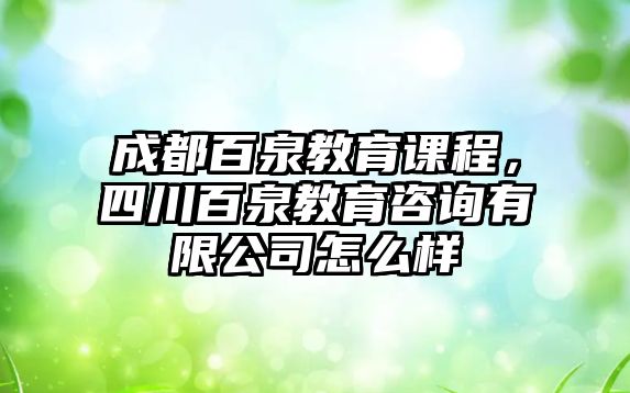 成都百泉教育課程，四川百泉教育咨詢有限公司怎么樣