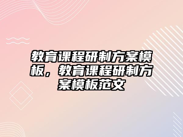 教育課程研制方案模板，教育課程研制方案模板范文