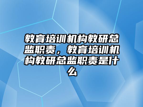 教育培訓機構(gòu)教研總監(jiān)職責，教育培訓機構(gòu)教研總監(jiān)職責是什么