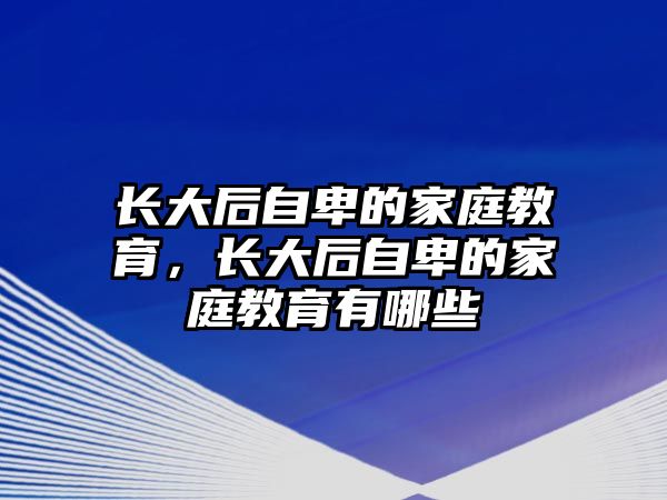 長大后自卑的家庭教育，長大后自卑的家庭教育有哪些