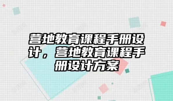 營地教育課程手冊(cè)設(shè)計(jì)，營地教育課程手冊(cè)設(shè)計(jì)方案