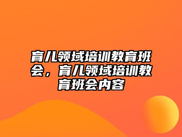 育兒領域培訓教育班會，育兒領域培訓教育班會內(nèi)容