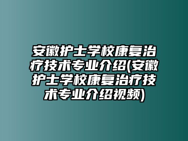 安徽護(hù)士學(xué)校康復(fù)治療技術(shù)專業(yè)介紹(安徽護(hù)士學(xué)校康復(fù)治療技術(shù)專業(yè)介紹視頻)