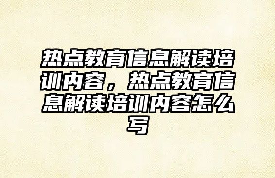 熱點教育信息解讀培訓(xùn)內(nèi)容，熱點教育信息解讀培訓(xùn)內(nèi)容怎么寫