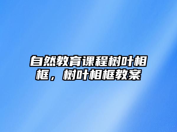 自然教育課程樹葉相框，樹葉相框教案