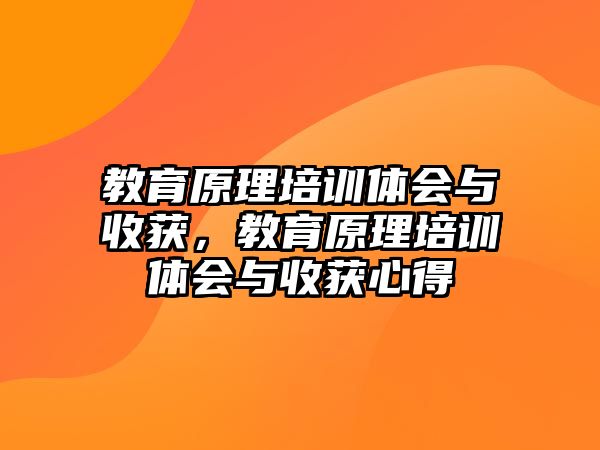 教育原理培訓體會與收獲，教育原理培訓體會與收獲心得