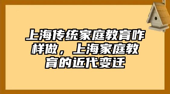 上海傳統家庭教育咋樣做，上海家庭教育的近代變遷