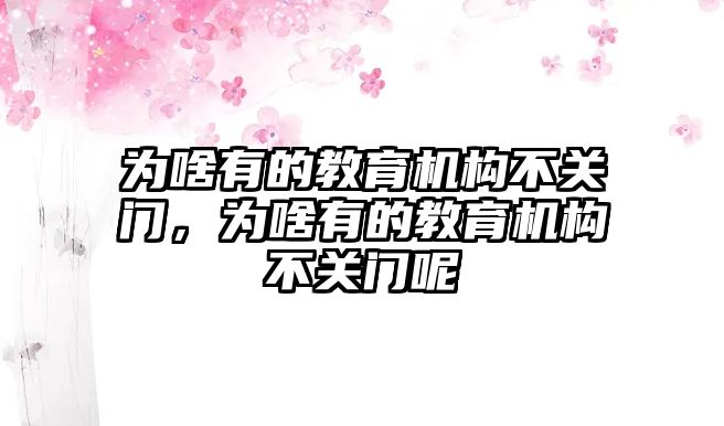 為啥有的教育機(jī)構(gòu)不關(guān)門，為啥有的教育機(jī)構(gòu)不關(guān)門呢