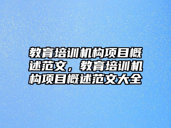 教育培訓(xùn)機(jī)構(gòu)項(xiàng)目概述范文，教育培訓(xùn)機(jī)構(gòu)項(xiàng)目概述范文大全