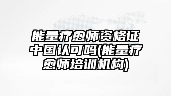 能量療愈師資格證中國認(rèn)可嗎(能量療愈師培訓(xùn)機構(gòu))